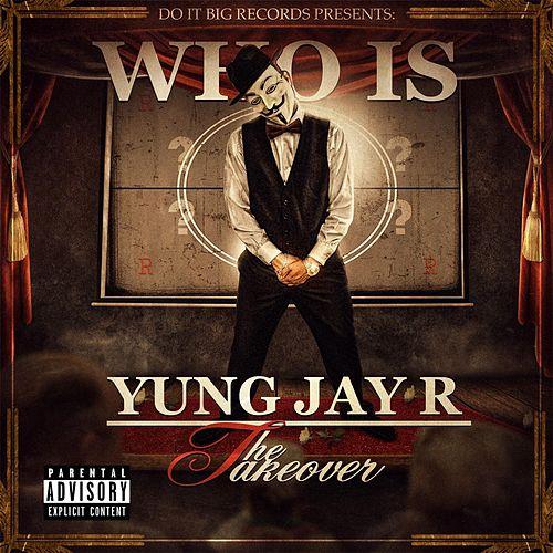 Yung Jay R - Who Is Yung Jay R The Takeover (Album)
